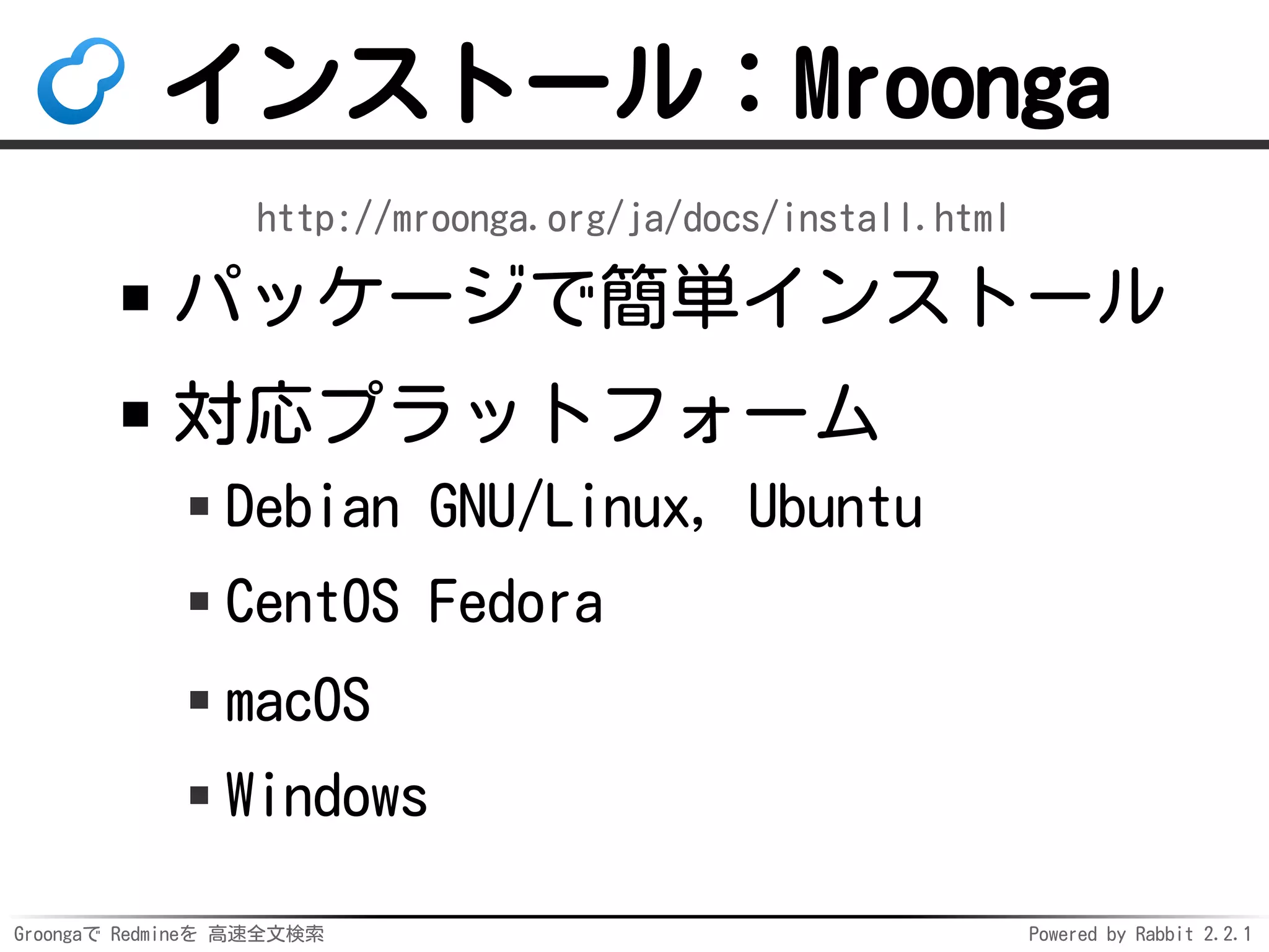 Groongaで Redmineを 高速全文検索 Powered by Rabbit 2.2.1
インストール：Mroonga
http://mroonga.org/ja/docs/install.html
パッケージで簡単インストール
対応プラットフォーム
Debian GNU/Linux, Ubuntu
CentOS Fedora
macOS
Windows
 