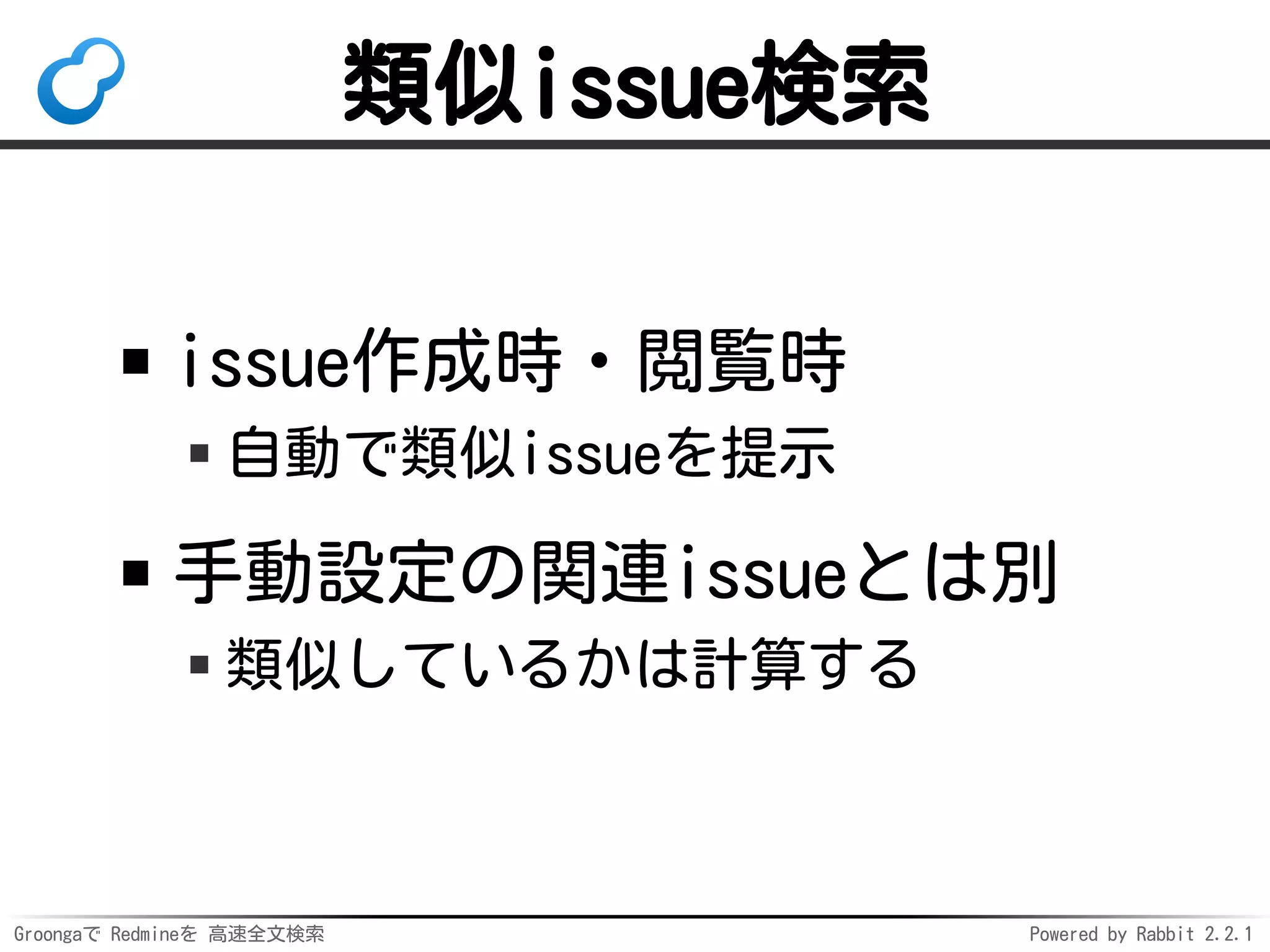 Groongaで Redmineを 高速全文検索 Powered by Rabbit 2.2.1
類似issue検索
issue作成時・閲覧時
自動で類似issueを提示
手動設定の関連issueとは別
類似しているかは計算する
 