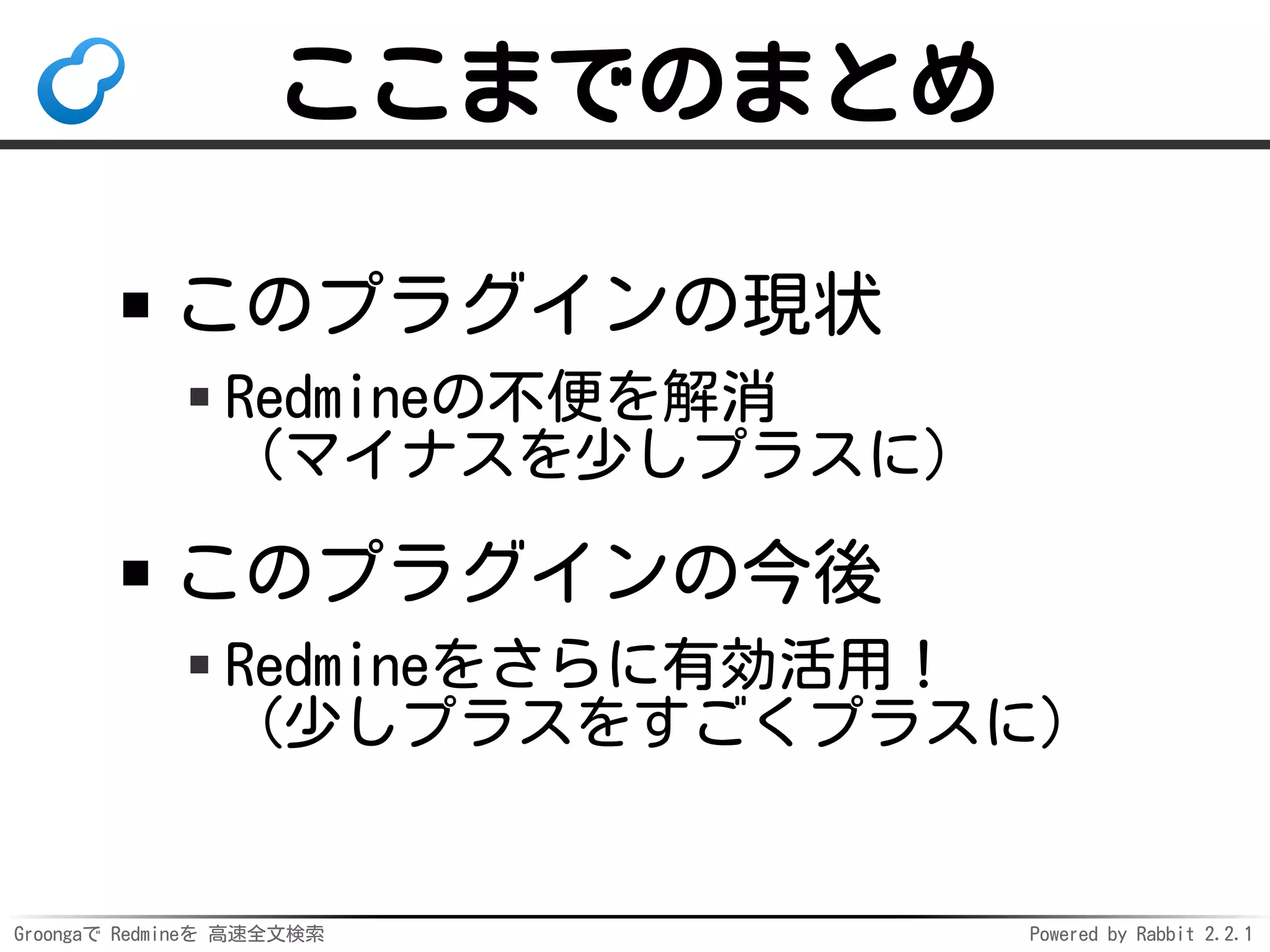 Groongaで Redmineを 高速全文検索 Powered by Rabbit 2.2.1
スマートナビ（仮）
言わなくても欲しいものを提示
例：駅の近くでスマホを見る
→その駅の時刻表を自動で表示
ポイント：ユーザーは
「駅名 時刻表」で
明示的に検索していない！
 