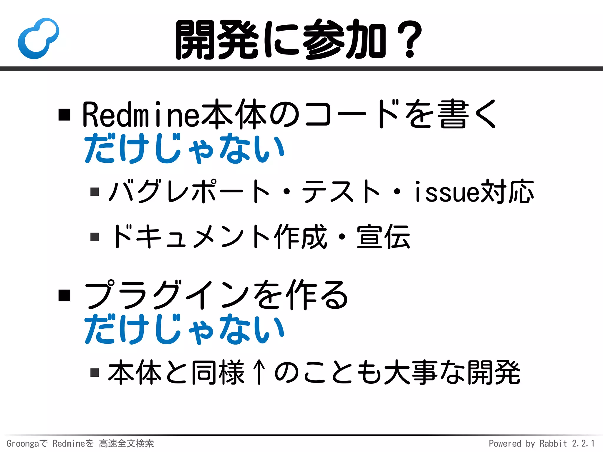 Groongaで Redmineを 高速全文検索 Powered by Rabbit 2.2.1
スマートナビ：実装
行動履歴から知識を学習
打ち合わせ前にいつもWikiを更新
内容から事実を収集
Wikiページ内のテキスト
「参加者：○○…」から抽出
開発協力者を募集
実装・データ提供・発注など
 