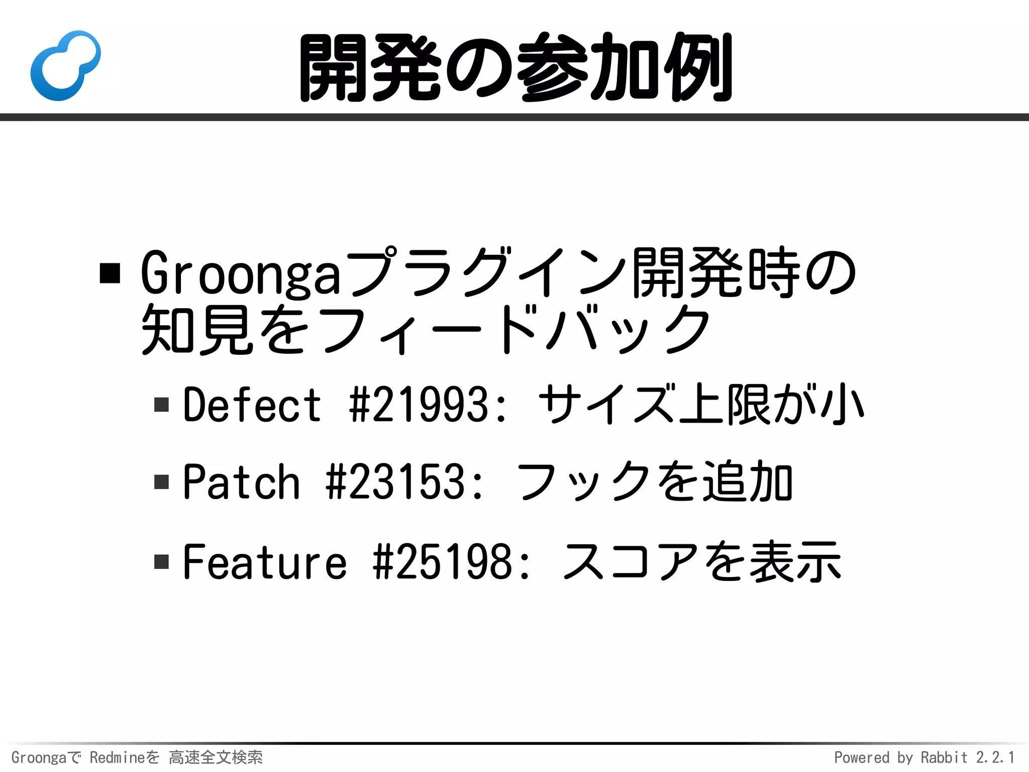 Groongaで Redmineを 高速全文検索 Powered by Rabbit 2.2.1
ここまでのまとめ
このプラグインの現状
Redmineの不便を解消
（マイナスを少しプラスに）
このプラグインの今後
Redmineをさらに有効活用！
（少しプラスをすごくプラスに）
 