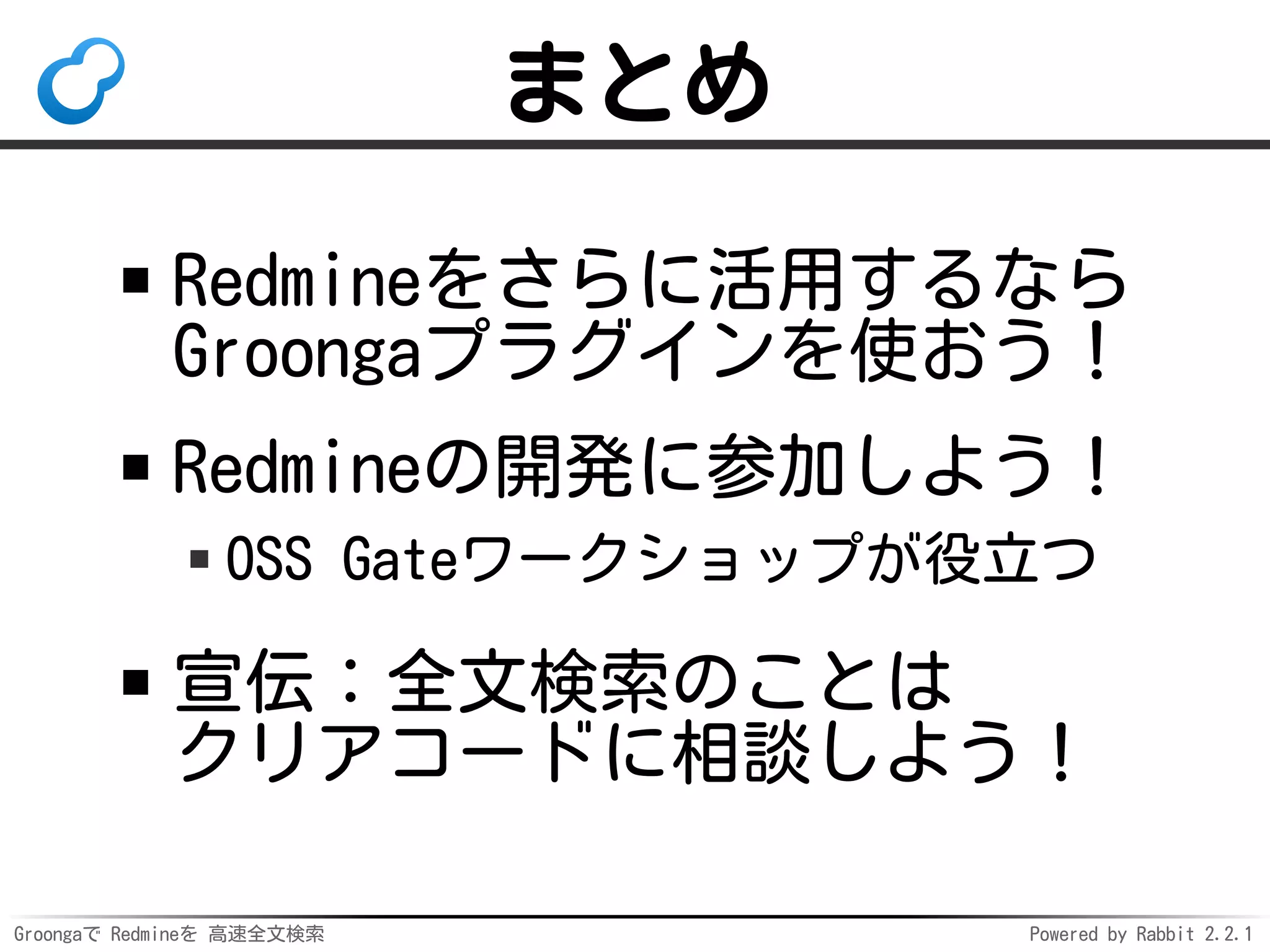 Groongaで Redmineを 高速全文検索 Powered by Rabbit 2.2.1
開発に参加？
Redmine本体のコードを書く
だけじゃない
バグレポート・テスト・issue対応
ドキュメント作成・宣伝
プラグインを作る
だけじゃない
本体と同様↑のことも大事な開発
 