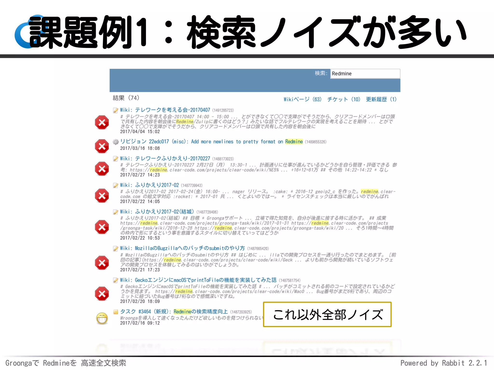 Groongaで Redmineを 高速全文検索 Powered by Rabbit 2.2.1
課題例1：検索ノイズが多い
これ以外全部ノイズ
 