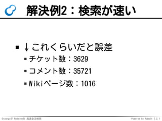 Groongaで Redmineを 高速全文検索 Powered by Rabbit 2.2.1
解決例2：検索が速い
↓これくらいだと誤差
チケット数：3629
コメント数：35721
Wikiページ数：1016
 