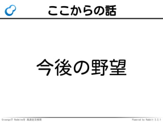 Groongaで Redmineを 高速全文検索 Powered by Rabbit 2.2.1
ここからの話
今後の野望
 
