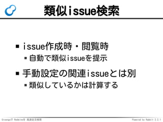 Groongaで Redmineを 高速全文検索 Powered by Rabbit 2.2.1
類似issue検索
issue作成時・閲覧時
自動で類似issueを提示
手動設定の関連issueとは別
類似しているかは計算する
 