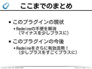 Groongaで Redmineを 高速全文検索 Powered by Rabbit 2.2.1
スマートナビ（仮）
言わなくても欲しいものを提示
例：駅の近くでスマホを見る
→その駅の時刻表を自動で表示
ポイント：ユーザーは
「駅名 時刻表」で
明示的に検索していない！
 