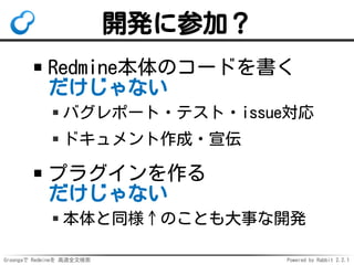 Groongaで Redmineを 高速全文検索 Powered by Rabbit 2.2.1
スマートナビ：実装
行動履歴から知識を学習
打ち合わせ前にいつもWikiを更新
内容から事実を収集
Wikiページ内のテキスト
「参加者：○○…」から抽出
開発協力者を募集
実装・データ提供・発注など
 