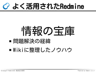 Groongaで Redmineを 高速全文検索 Powered by Rabbit 2.2.1
よく活用されたRedmine
情報の宝庫
問題解決の経緯
Wikiに整理したノウハウ
 