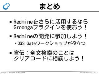 Groongaで Redmineを 高速全文検索 Powered by Rabbit 2.2.1
まとめ
Redmineをさらに活用するなら
Groongaプラグインを使おう！
Redmineの開発に参加しよう！
OSS Gateワークショップが役立つ
宣伝：全文検索のことは
クリアコードに相談しよう！
 