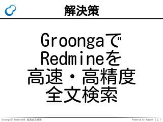 Groongaで Redmineを 高速全文検索 Powered by Rabbit 2.2.1
解決策
Groongaで
Redmineを
高速・高精度
全文検索
 