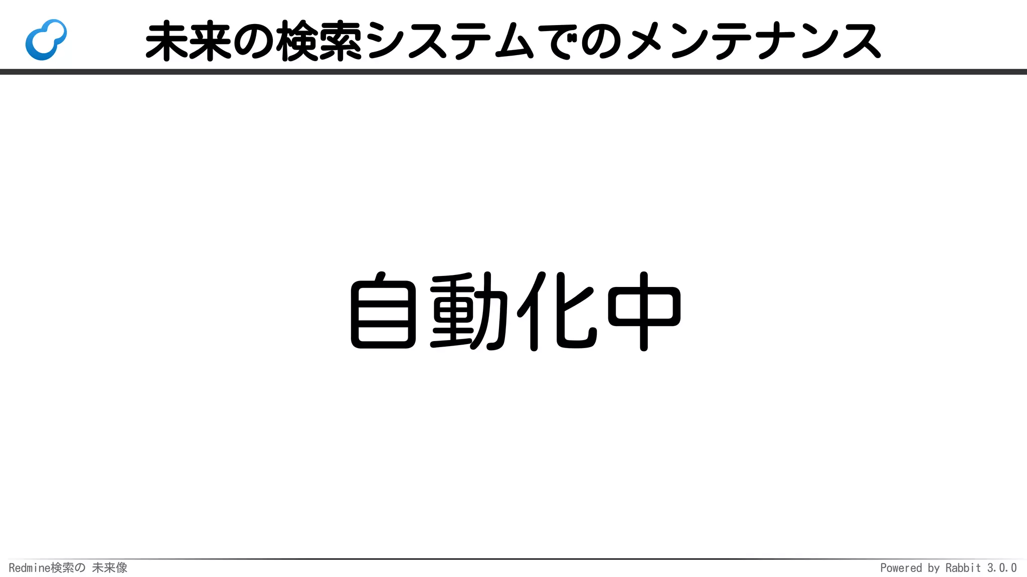 Redmine検索の 未来像 Powered by Rabbit 3.0.0
未来の検索システムでのメンテナンス
自動化中
 