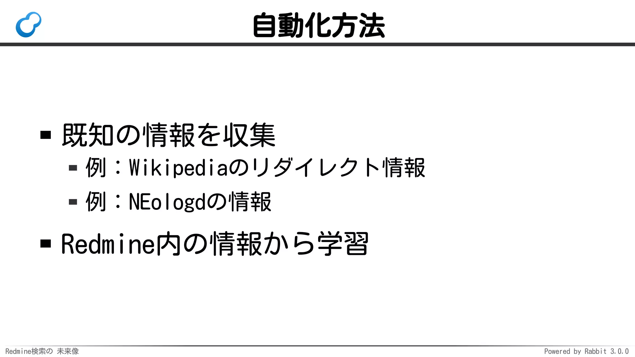 Redmine検索の 未来像 Powered by Rabbit 3.0.0
自動化方法
既知の情報を収集
例：Wikipediaのリダイレクト情報
例：NEologdの情報
Redmine内の情報から学習
 