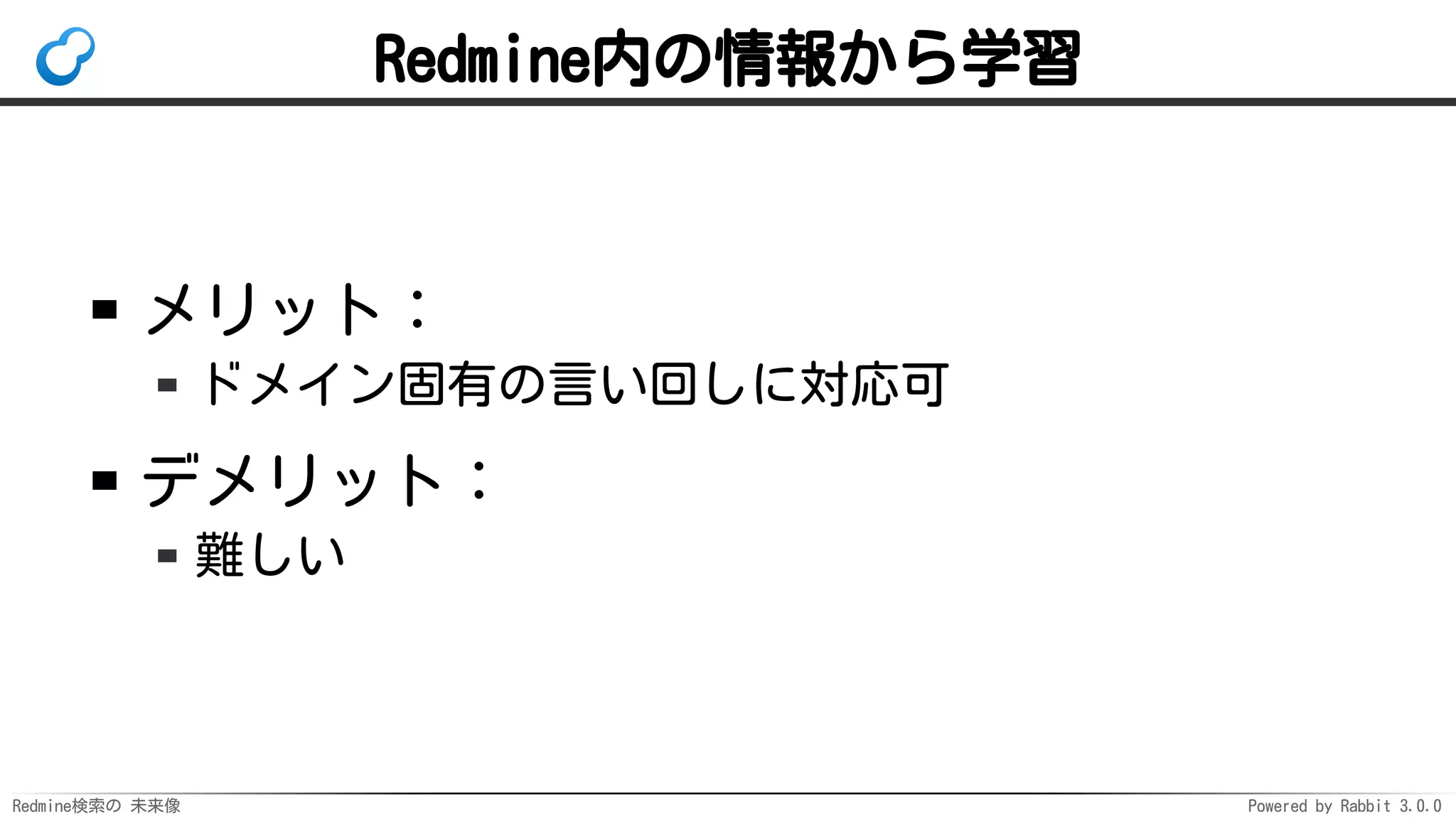 Redmine検索の 未来像 Powered by Rabbit 3.0.0
Redmine内の情報から学習
メリット：
ドメイン固有の言い回しに対応可
デメリット：
難しい
 