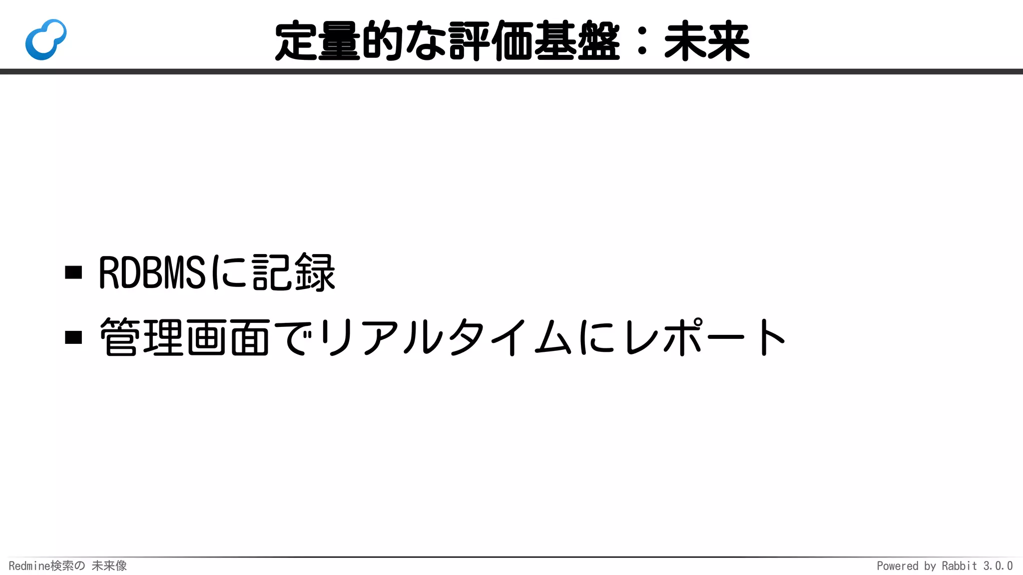 Redmine検索の 未来像 Powered by Rabbit 3.0.0
定量的な評価基盤：未来
RDBMSに記録
管理画面でリアルタイムにレポート
 