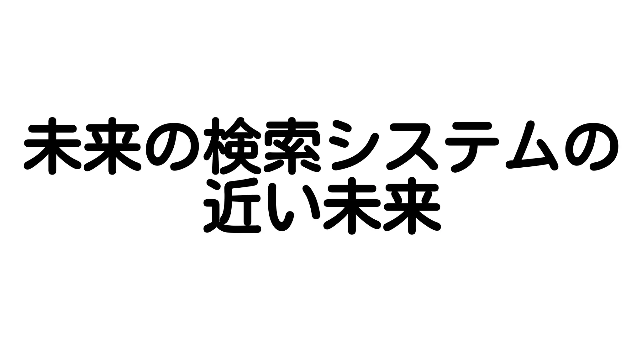 未来の検索システムの
近い未来
 