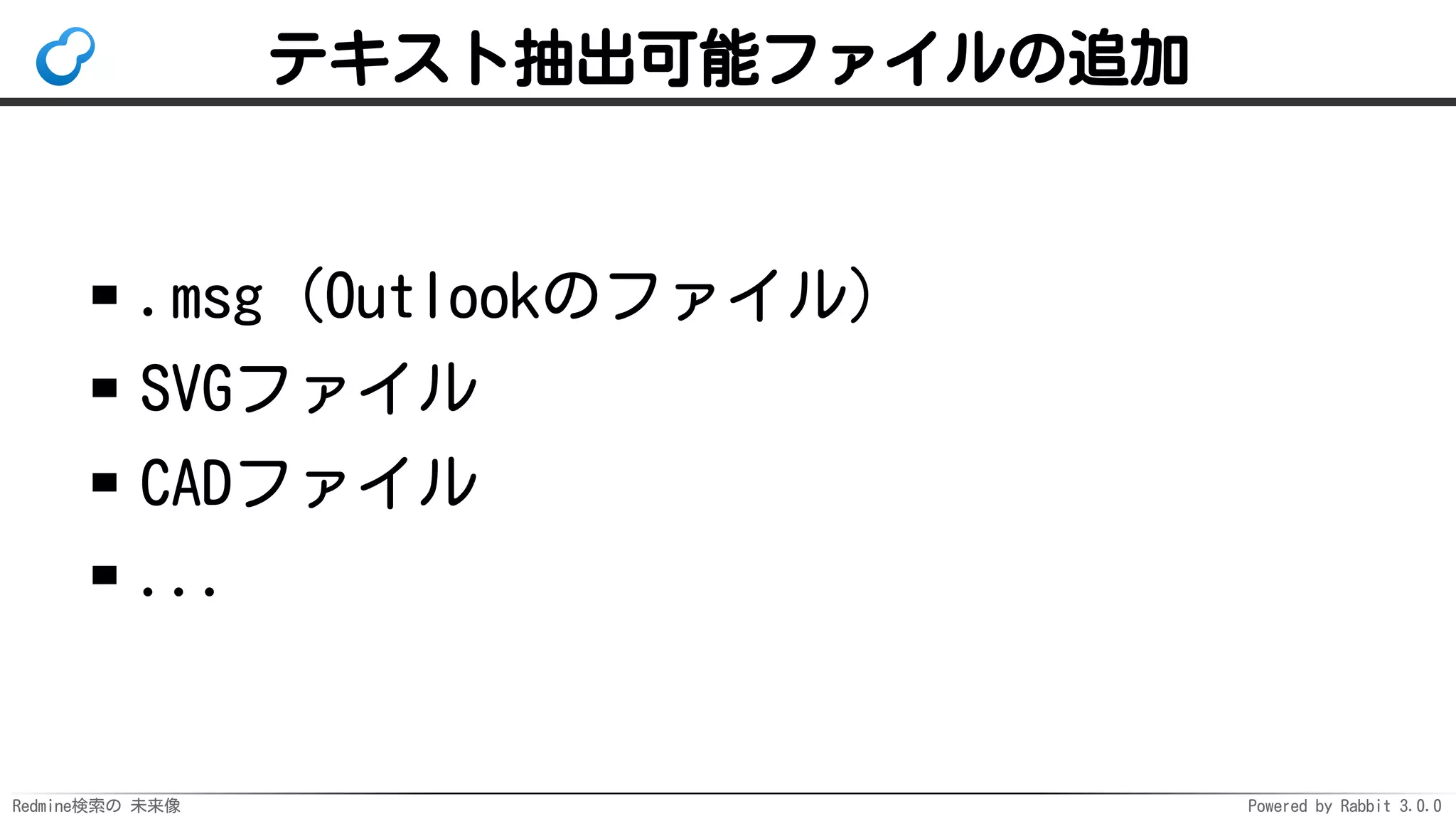 Redmine検索の 未来像 Powered by Rabbit 3.0.0
テキスト抽出可能ファイルの追加
.msg（Outlookのファイル）
SVGファイル
CADファイル
...
 