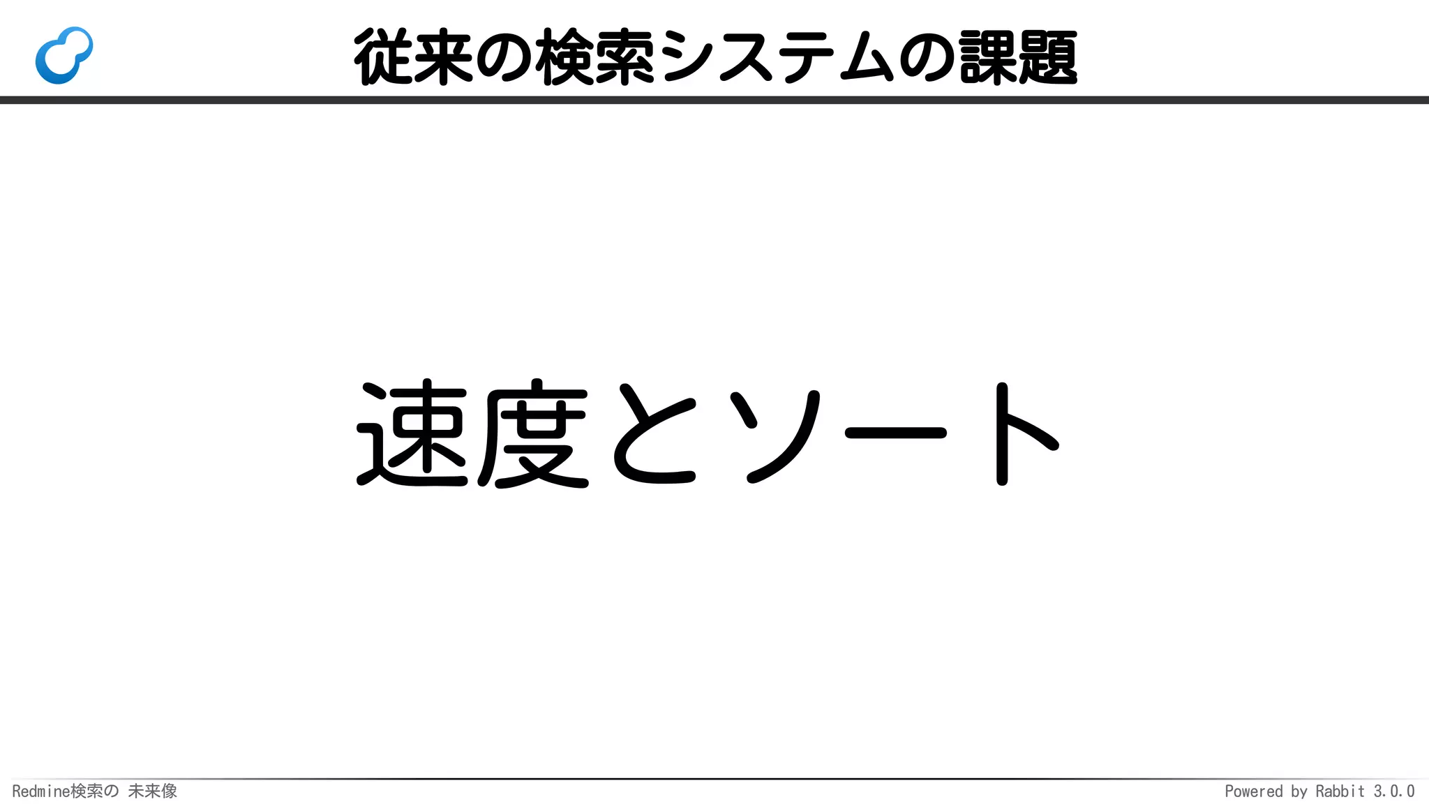 Redmine検索の 未来像 Powered by Rabbit 3.0.0
従来の検索システムの課題
速度とソート
 