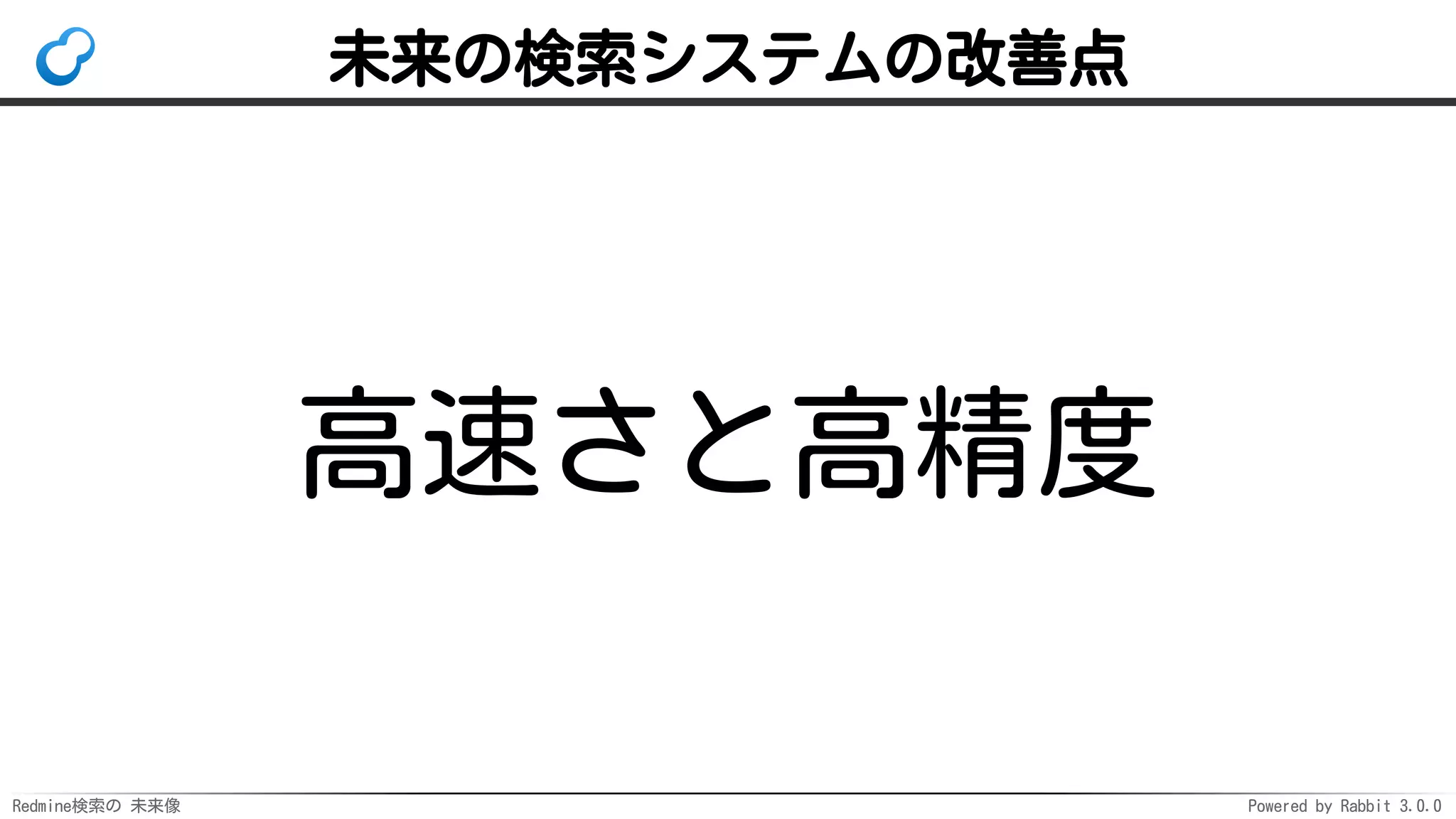 Redmine検索の 未来像 Powered by Rabbit 3.0.0
未来の検索システムの改善点
高速さと高精度
 