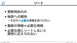 Redmine検索の 未来像 Powered by Rabbit 3.0.0
ソート
更新時刻のみ
検索への期待
すばやく必要な情報を見つけたい
最新の情報≠必要な情報
必要な順にソートしないと
期待に応えられない
 