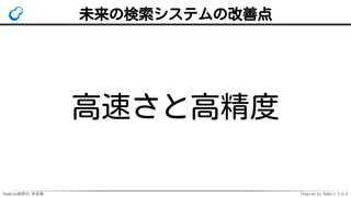 Redmine検索の 未来像 Powered by Rabbit 3.0.0
未来の検索システムの改善点
高速さと高精度
 