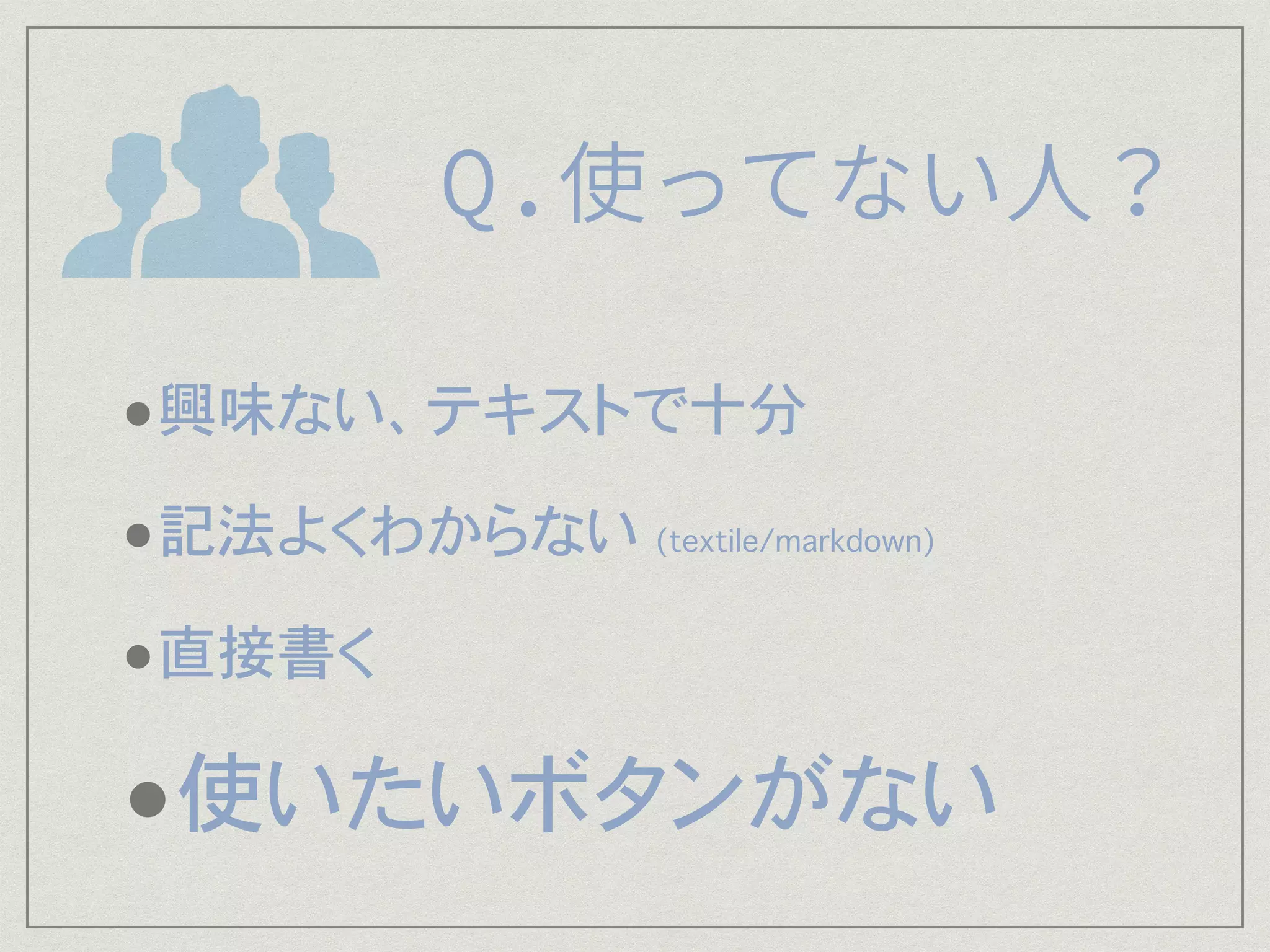 •興味ない、テキストで十分
•記法よくわからない (textile/markdown)
•直接書く
•使いたいボタンがない
 