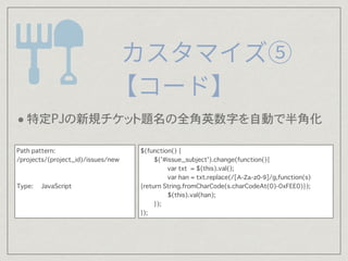 $(function() {
$('#issue_subject').change(function(){
var txt = $(this).val();
var han = txt.replace(/[A-Za-z0-9]/g,function(s)
{return String.fromCharCode(s.charCodeAt(0)-0xFEE0)});
$(this).val(han);
});
});
Path pattern:
/projects/(project_id)/issues/new
Type: JavaScript
?ضPJҎå}ȫӢ֤ԄӤǰǻ
 