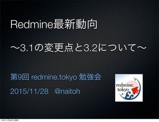Redmine最新動向
∼3.1の変更点と3.2について∼
第9回 redmine.tokyo 勉強会
2015/11/28 @naitoh
15年11月28日土曜日
 