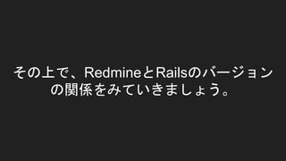 その上で、RedmineとRailsのバージョン
の関係をみていきましょう。
 