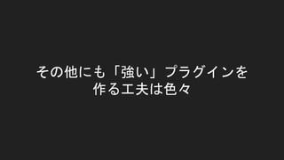 その他にも「強い」プラグインを
作る工夫は色々
 