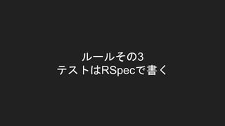 ルールその3
テストはRSpecで書く
 