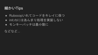 細かいTips
● Rubocopいれてコードをキレイに保つ
● init.rbにはあんまり処理を実装しない
● モンキーパッチは最小限に
などなど...
 