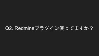 Q2. Redmineプラグイン使ってますか？
 