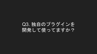 Q3. 独自のプラグインを
開発して使ってますか？
 