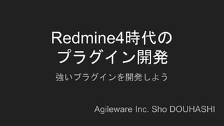 Redmine4時代の
プラグイン開発
強いプラグインを開発しよう
Agileware Inc. Sho DOUHASHI
 