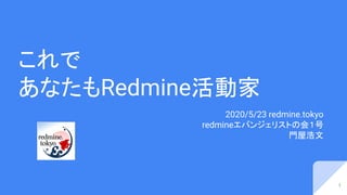 これで
あなたもRedmine活動家
2020/5/23 redmine.tokyo
redmineエバンジェリストの会１号
門屋浩文
1
 
