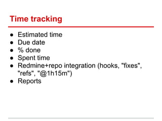 Time tracking
● Estimated time
● Due date
● % done
● Spent time
● Redmine+repo integration (hooks, "fixes",
  "refs", "@1h15m")
● Reports
 