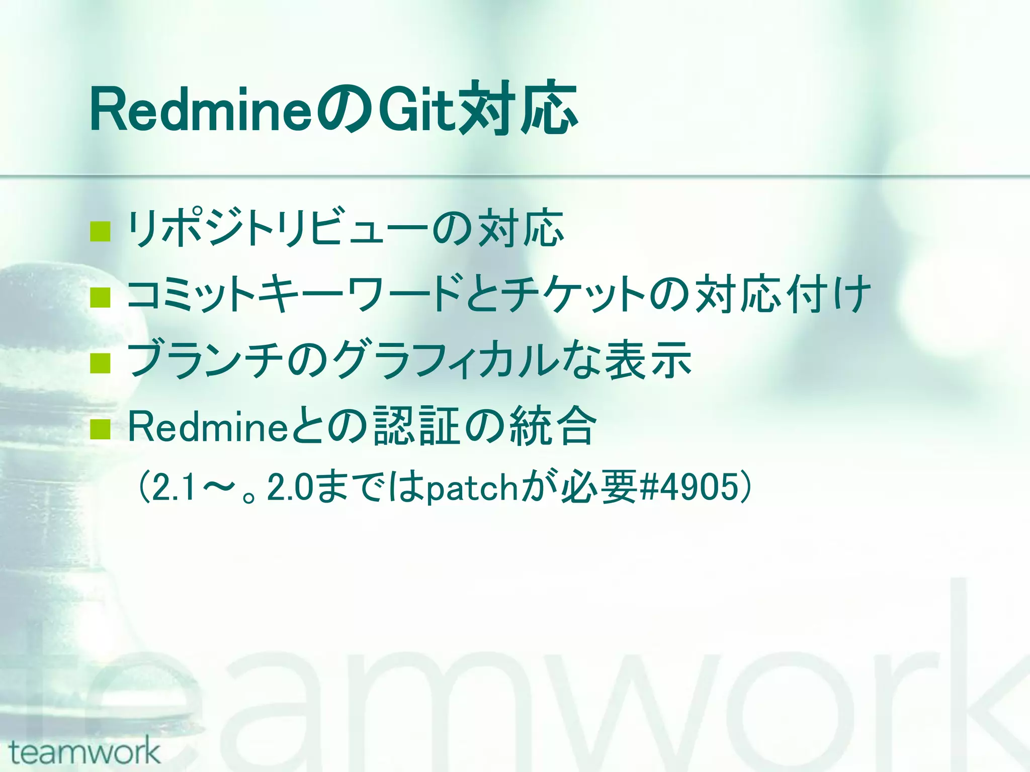 RedmineのGit対応  リポジトリビューの対応  コミットキーワードとチケットの対応付け  ブランチのグラフィカルな表示  Redmineとの認証の統合 (2.1～。2.0まではpatchが必要#4905) 