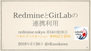 RedmineとGitLabの
連携利用
redmine.tokyo 第14回勉強会
パネルディスカッション 事例紹介資料
2018年5月26日 @tKusukawa
1
 