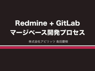 Redmine + GitLab 
マージベース開発プロセス 
株式会社アピリッツ 島田慶樹 
 