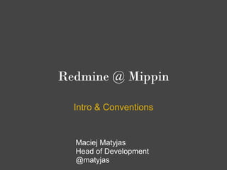 Redmine @ Mippin

  Intro & Conventions


  Maciej Matyjas
  Head of Development
  @matyjas
 