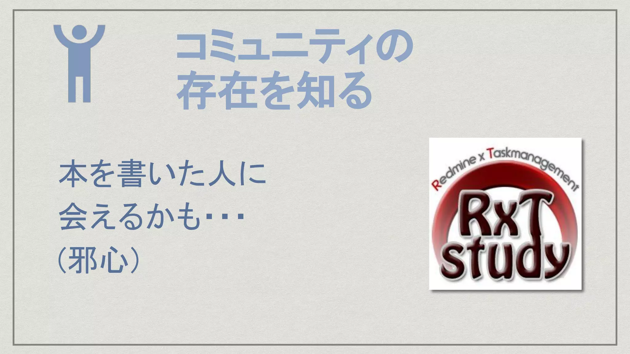 本を書いた人に 
会えるかも・・・ 
(邪心) 
コミュニティの
存在を知る
 