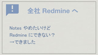 全社 Redmine へ
Notes やめたいけど 
Redmine にできない？ 
→できました 
 
