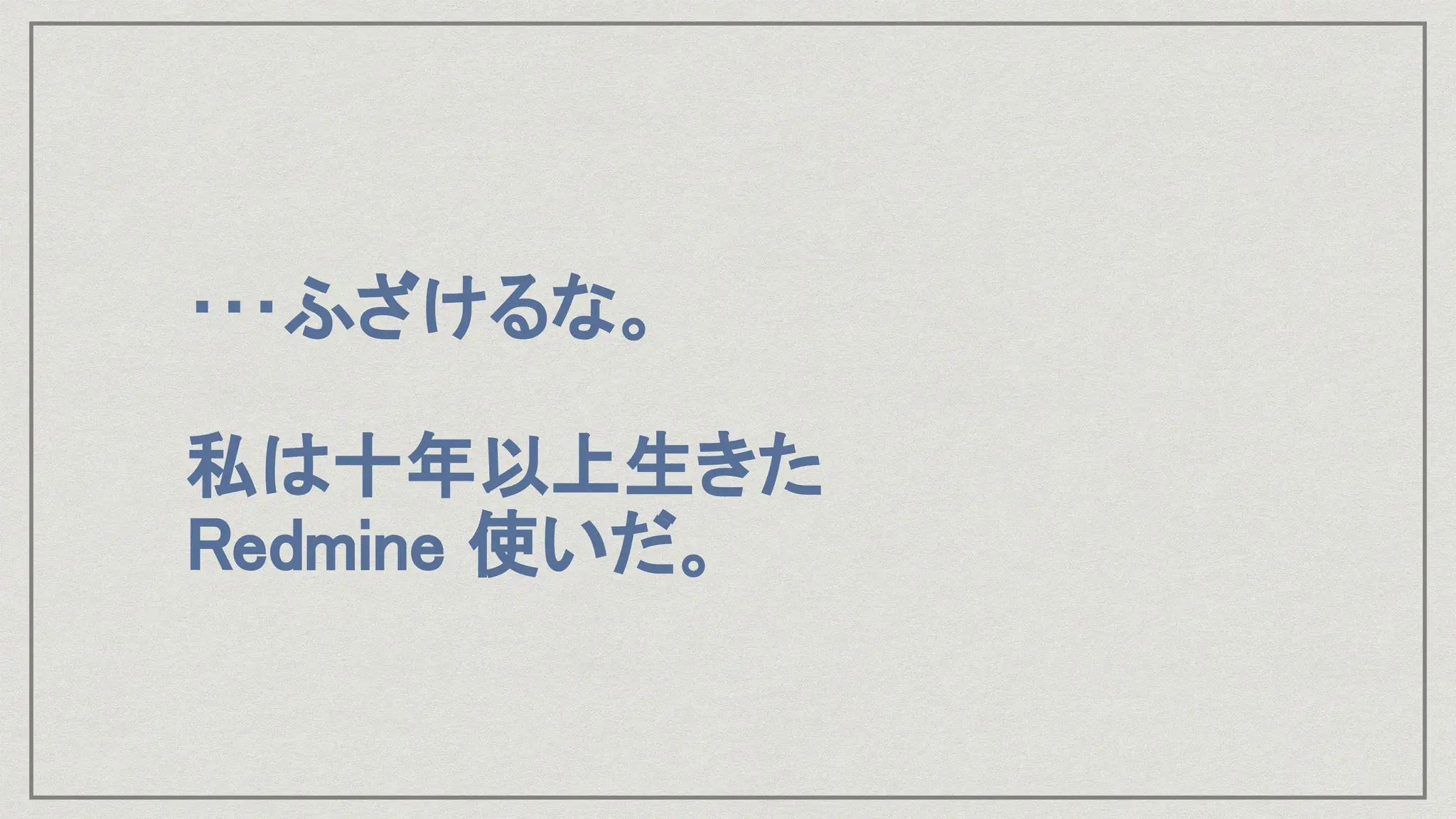 ･･･ふざけるな。
私は十年以上生きた
Redmine 使いだ。
 