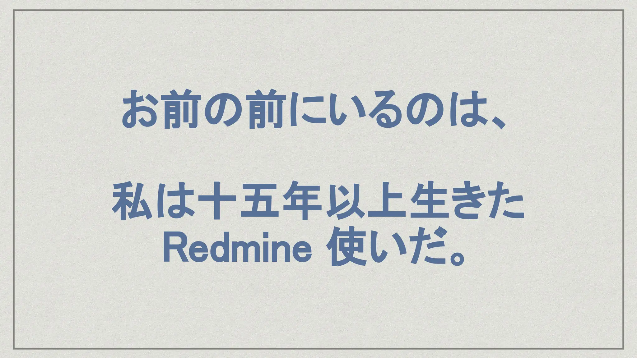 お前の前にいるのは、
私は十五年以上生きた
Redmine 使いだ。
 