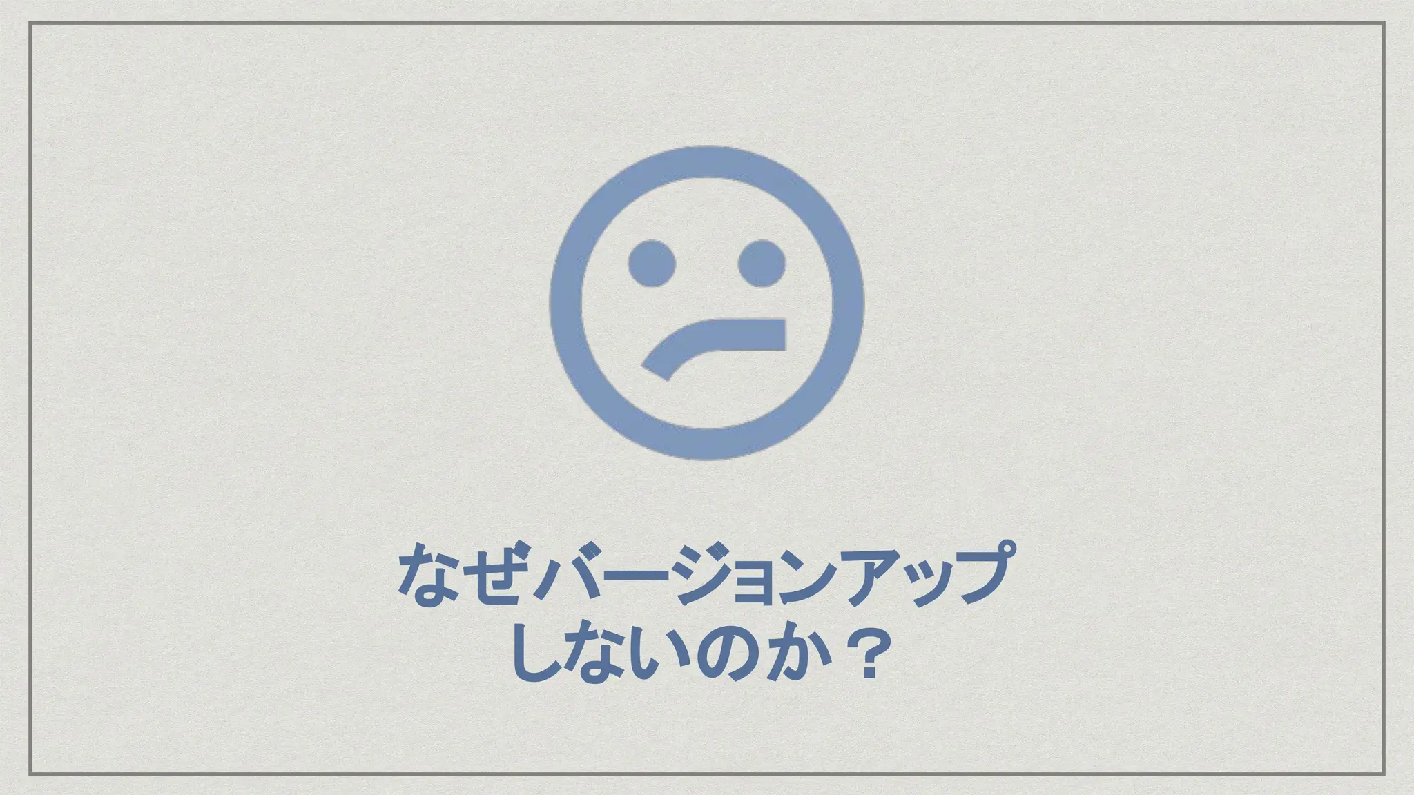 なぜバージョンアップ
しないのか？
 