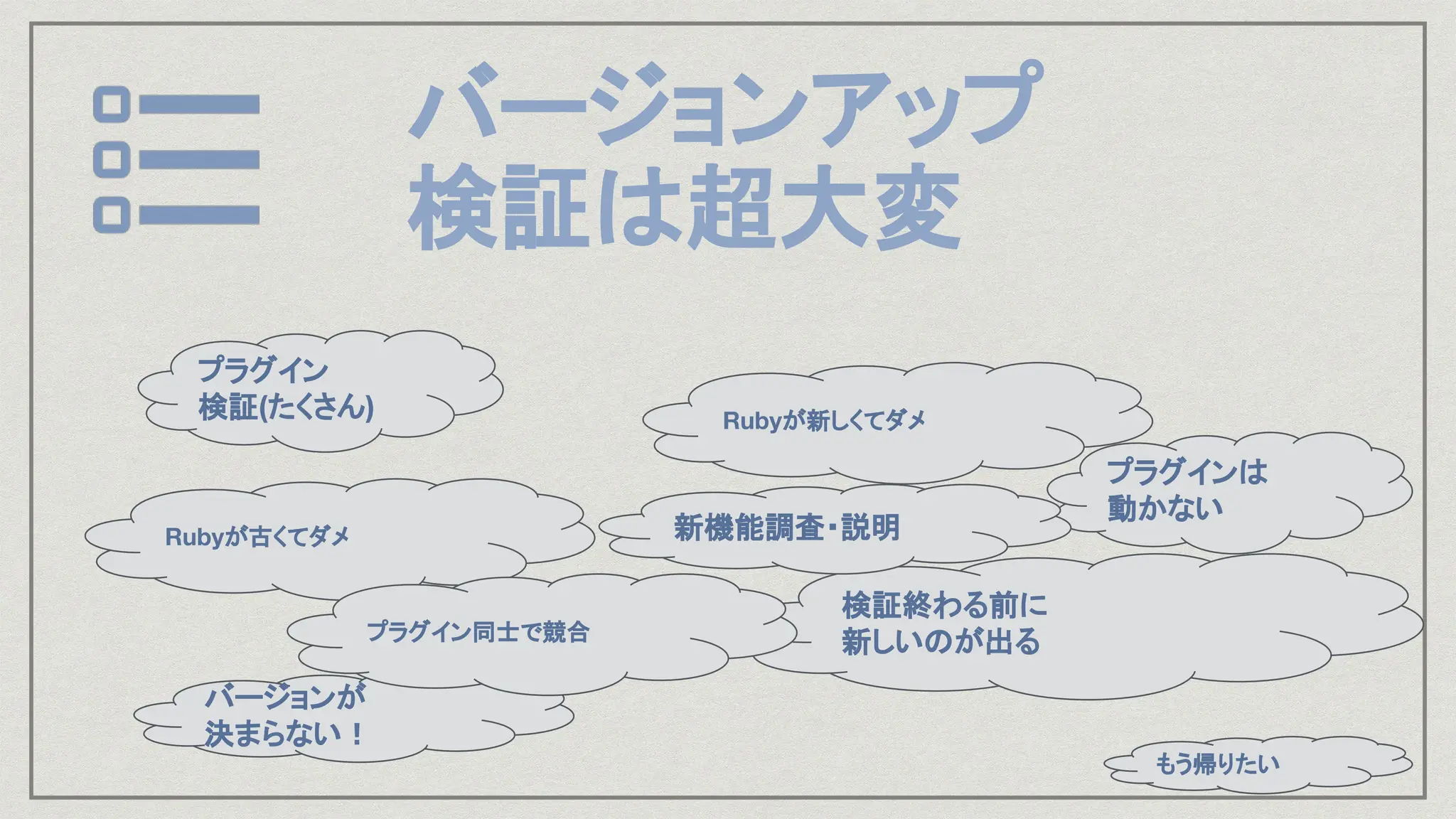 プラグイン
検証(たくさん)
もう帰りたい
Rubyが新しくてダメ
検証終わる前に
新しいのが出る
バージョンアップ
検証は超大変
プラグインは
動かない
新機能調査・説明
バージョンが
決まらない！
Rubyが古くてダメ
プラグイン同士で競合
 