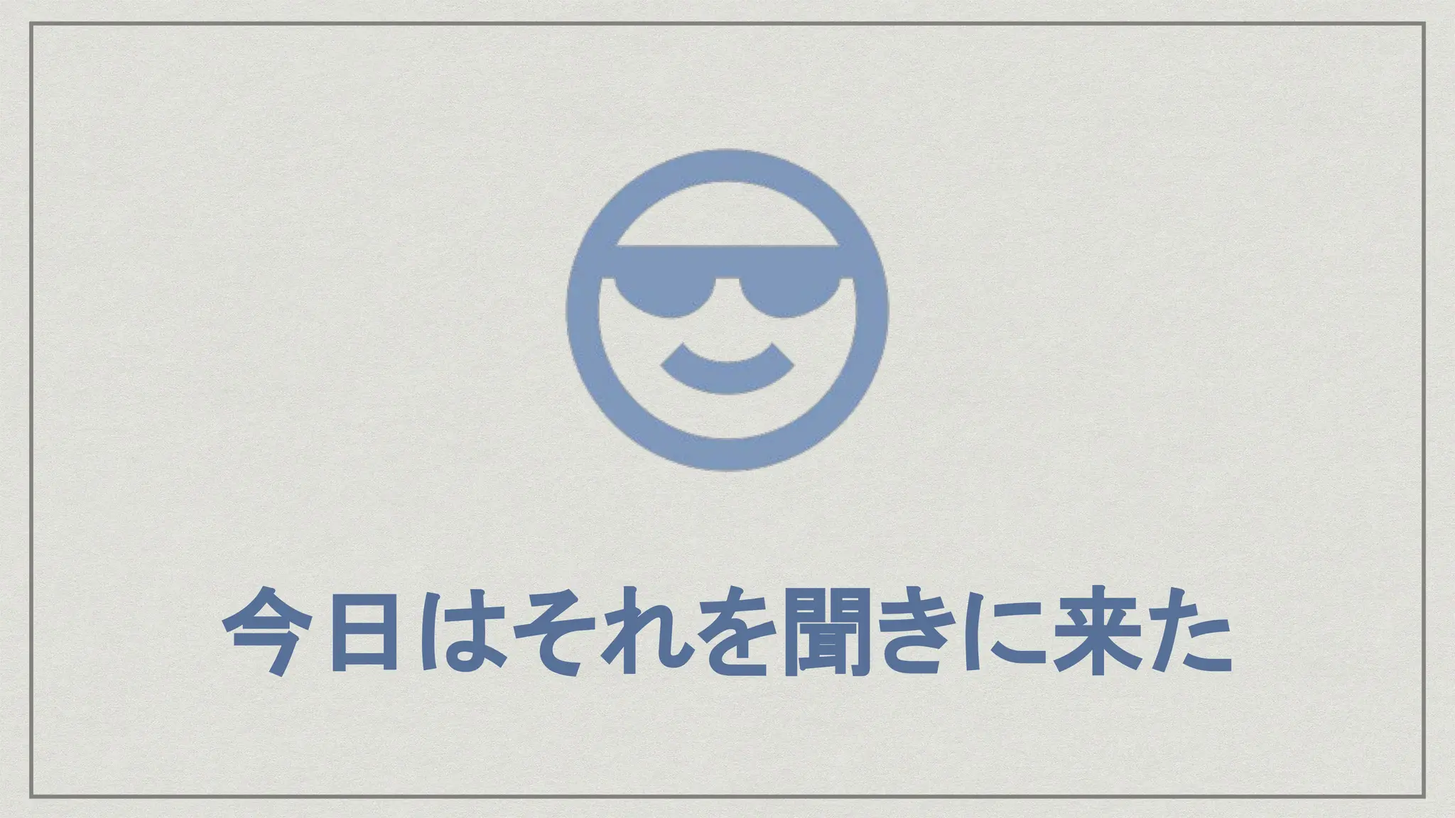 今日はそれを聞きに来た
 