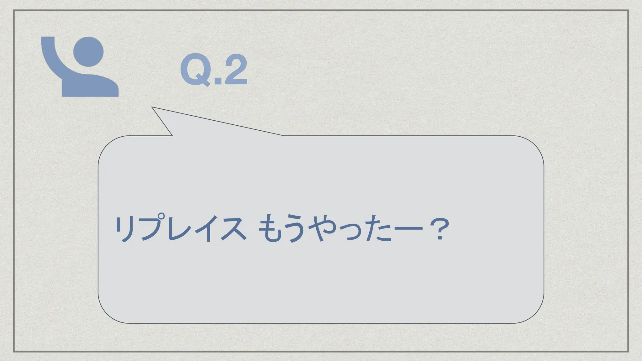 リプレイス もうやったー？
Q.2
 