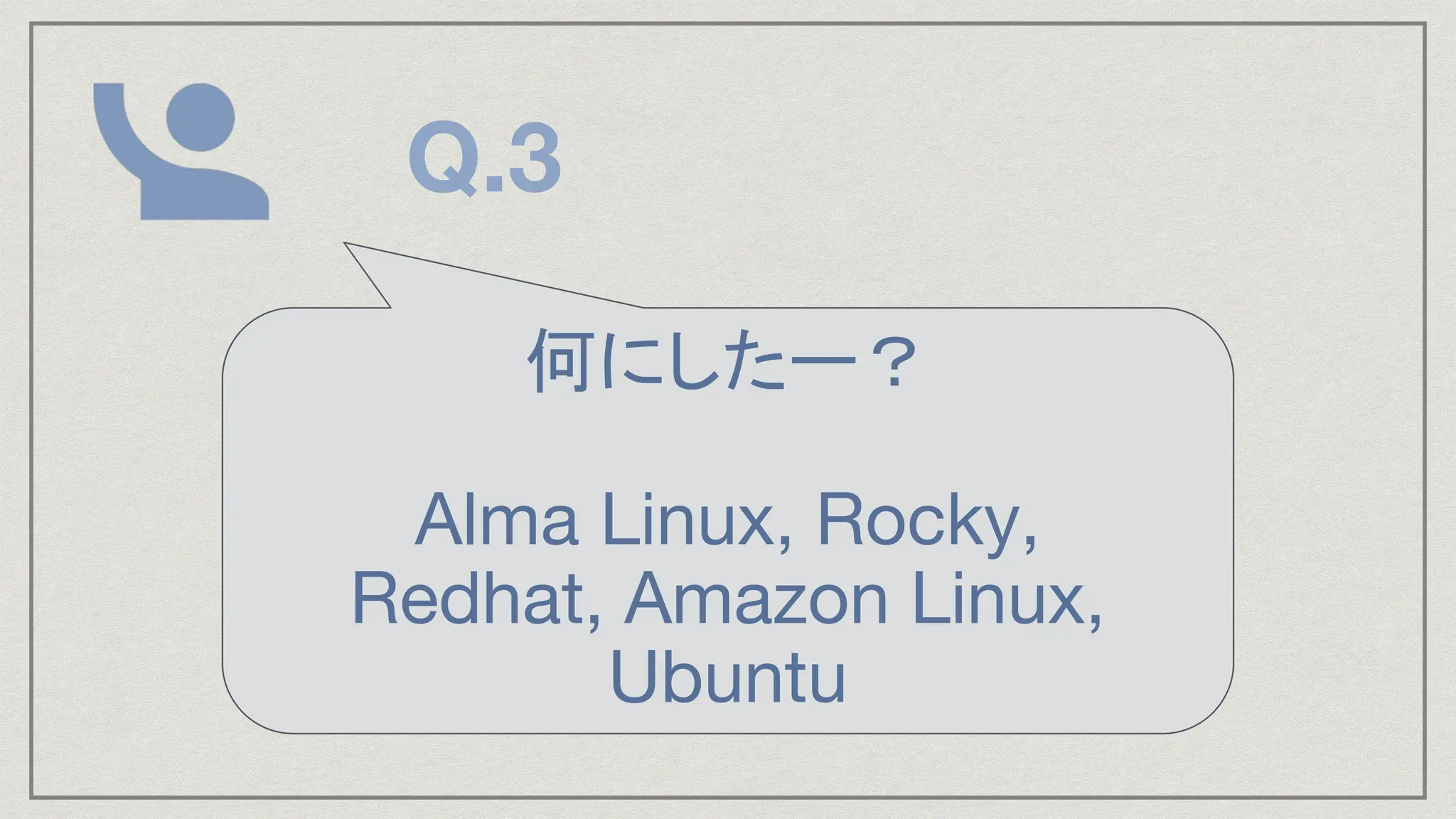 何にしたー？
Alma Linux, Rocky,
Redhat, Amazon Linux,
Ubuntu
Q.3
 